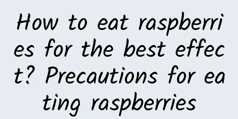 How to eat raspberries for the best effect? ​​Precautions for eating raspberries