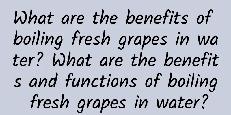 What are the benefits of boiling fresh grapes in water? What are the benefits and functions of boiling fresh grapes in water?