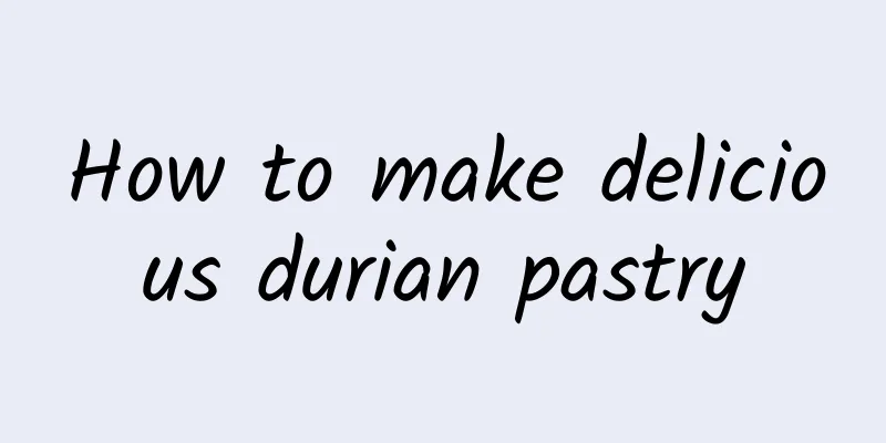 How to make delicious durian pastry