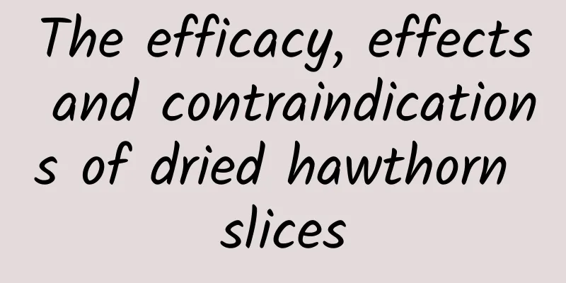 The efficacy, effects and contraindications of dried hawthorn slices