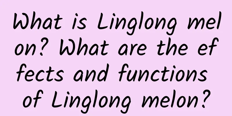 What is Linglong melon? What are the effects and functions of Linglong melon?