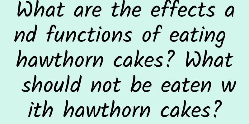 What are the effects and functions of eating hawthorn cakes? What should not be eaten with hawthorn cakes?