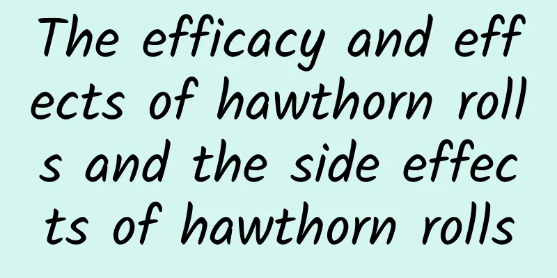 The efficacy and effects of hawthorn rolls and the side effects of hawthorn rolls