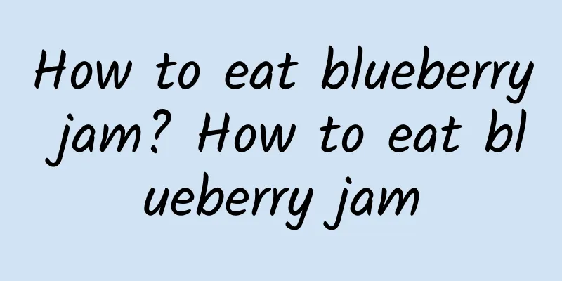 How to eat blueberry jam? How to eat blueberry jam