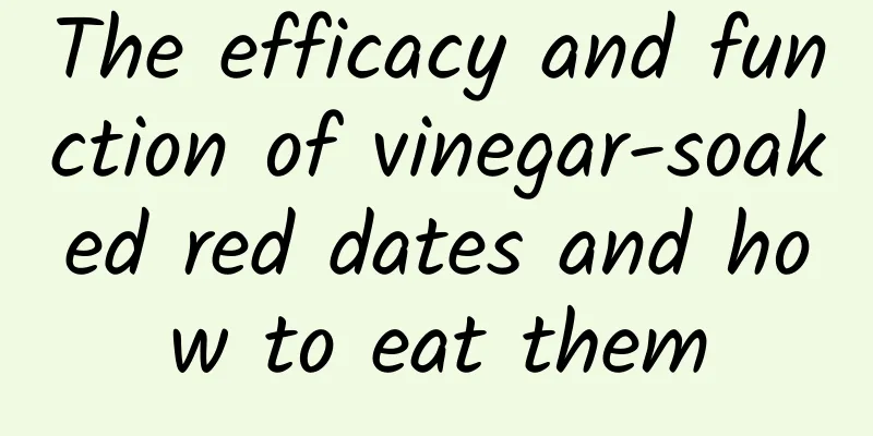 The efficacy and function of vinegar-soaked red dates and how to eat them