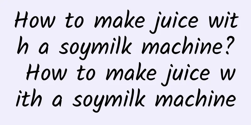 How to make juice with a soymilk machine? How to make juice with a soymilk machine