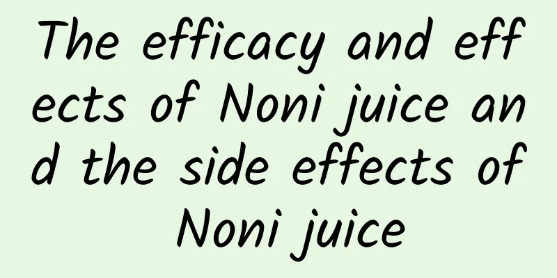 The efficacy and effects of Noni juice and the side effects of Noni juice