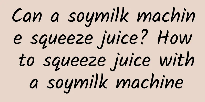 Can a soymilk machine squeeze juice? How to squeeze juice with a soymilk machine