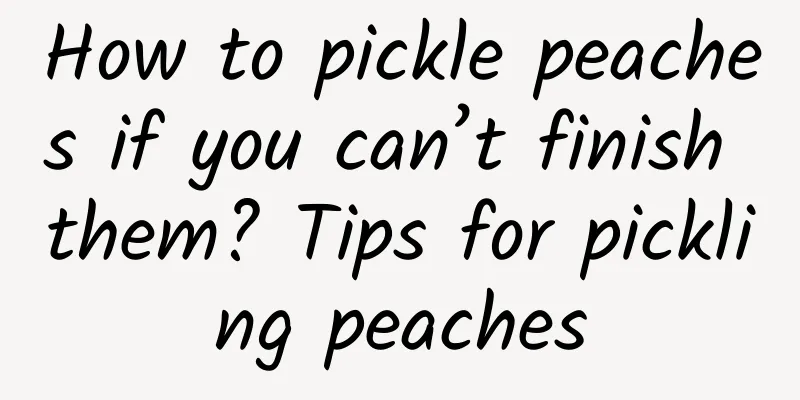 How to pickle peaches if you can’t finish them? Tips for pickling peaches