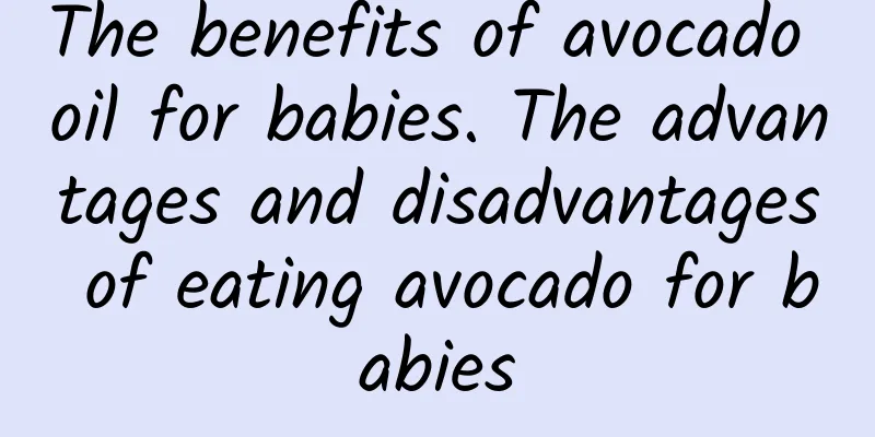 The benefits of avocado oil for babies. The advantages and disadvantages of eating avocado for babies