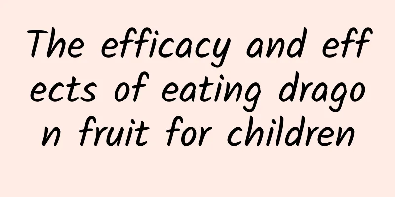 The efficacy and effects of eating dragon fruit for children