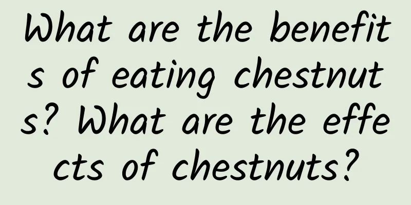 What are the benefits of eating chestnuts? What are the effects of chestnuts?