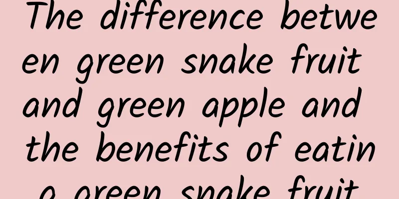 The difference between green snake fruit and green apple and the benefits of eating green snake fruit