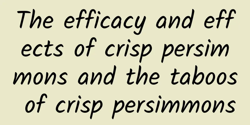 The efficacy and effects of crisp persimmons and the taboos of crisp persimmons