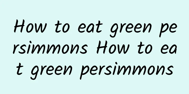 How to eat green persimmons How to eat green persimmons