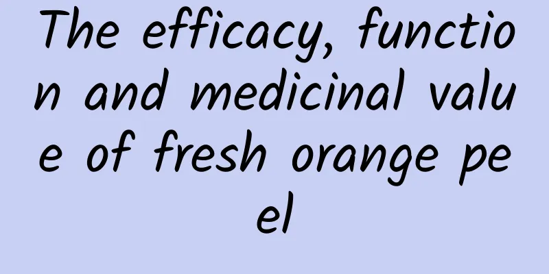 The efficacy, function and medicinal value of fresh orange peel