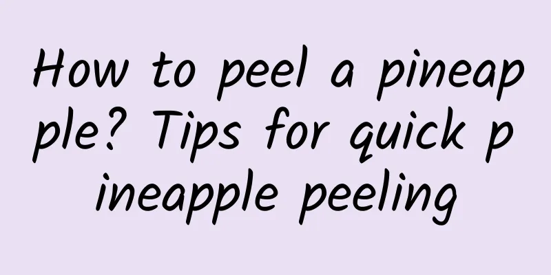 How to peel a pineapple? Tips for quick pineapple peeling