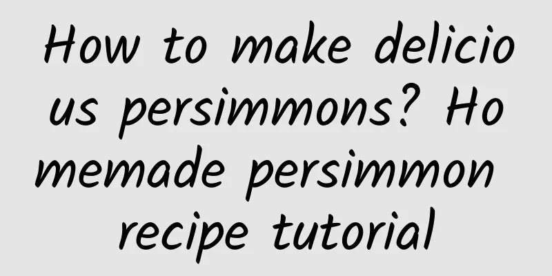 How to make delicious persimmons? Homemade persimmon recipe tutorial