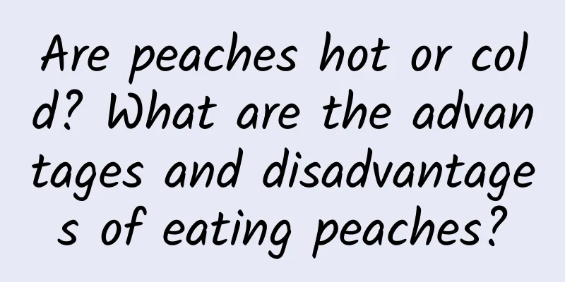 Are peaches hot or cold? What are the advantages and disadvantages of eating peaches?