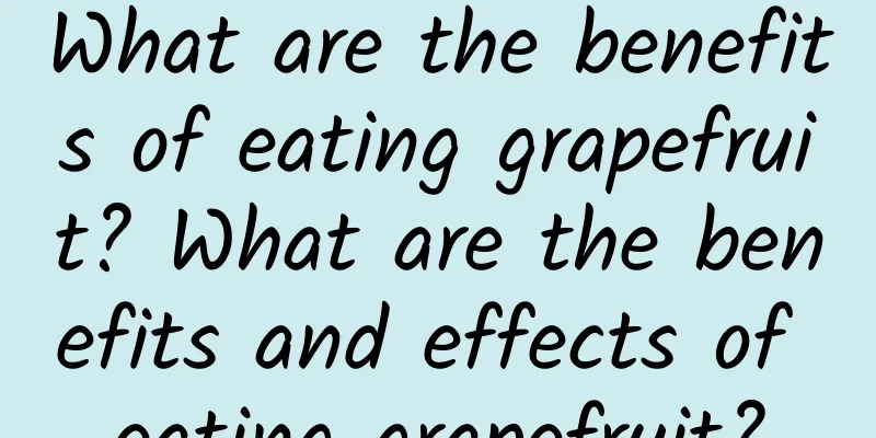 What are the benefits of eating grapefruit? What are the benefits and effects of eating grapefruit?