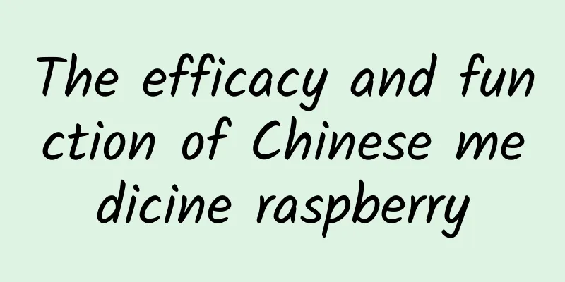 The efficacy and function of Chinese medicine raspberry