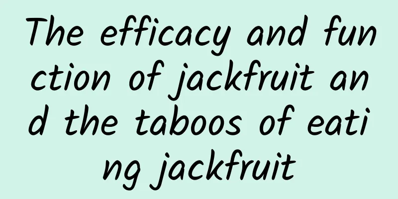 The efficacy and function of jackfruit and the taboos of eating jackfruit