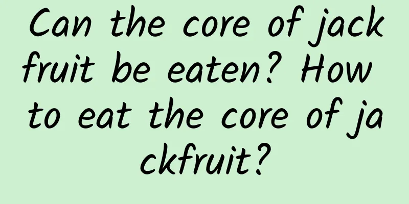 Can the core of jackfruit be eaten? How to eat the core of jackfruit?