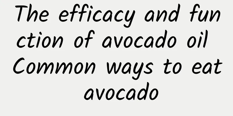 The efficacy and function of avocado oil Common ways to eat avocado