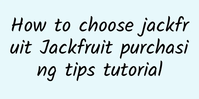 How to choose jackfruit Jackfruit purchasing tips tutorial