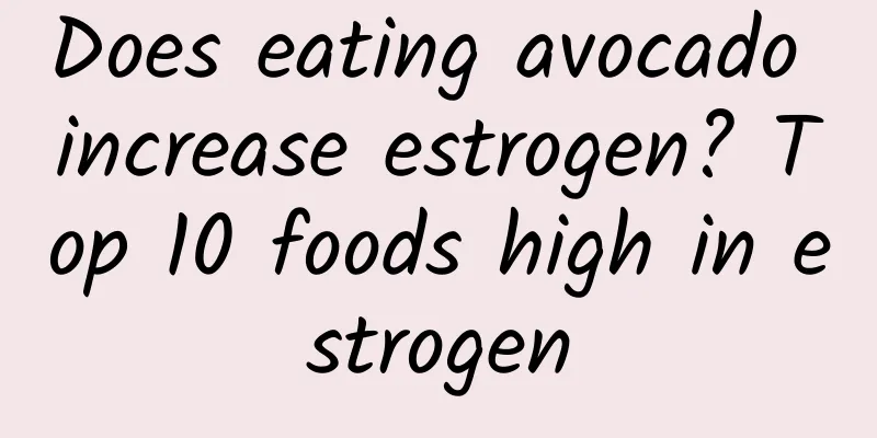 Does eating avocado increase estrogen? Top 10 foods high in estrogen