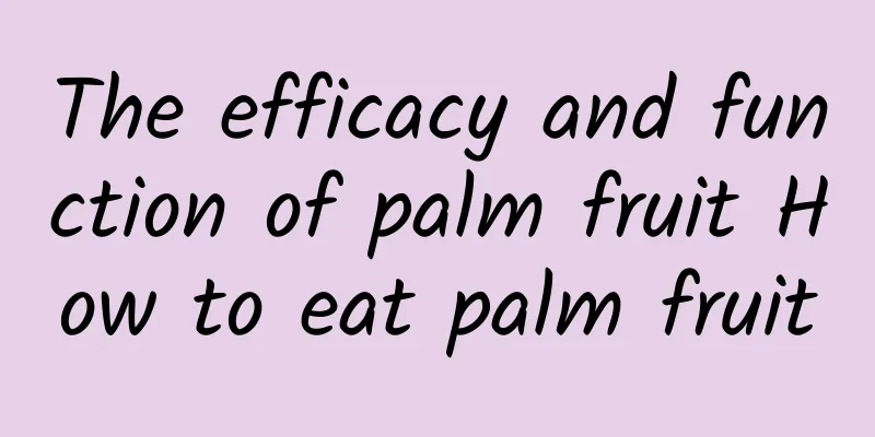 The efficacy and function of palm fruit How to eat palm fruit