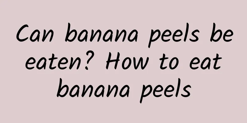 Can banana peels be eaten? How to eat banana peels