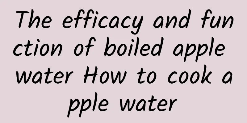 The efficacy and function of boiled apple water How to cook apple water