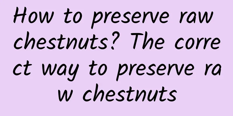 How to preserve raw chestnuts? The correct way to preserve raw chestnuts