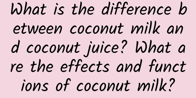 What is the difference between coconut milk and coconut juice? What are the effects and functions of coconut milk?