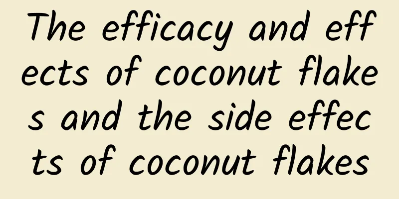 The efficacy and effects of coconut flakes and the side effects of coconut flakes