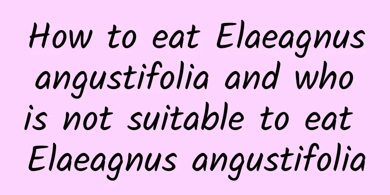 How to eat Elaeagnus angustifolia and who is not suitable to eat Elaeagnus angustifolia