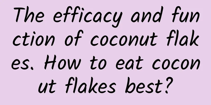 The efficacy and function of coconut flakes. How to eat coconut flakes best?