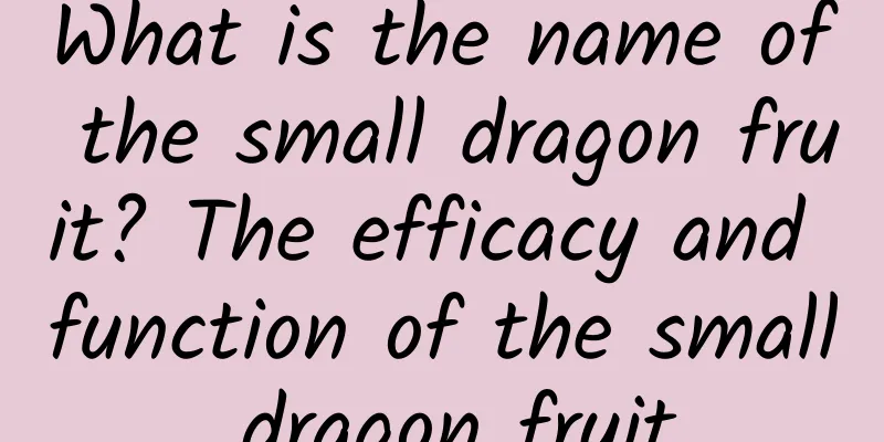 What is the name of the small dragon fruit? The efficacy and function of the small dragon fruit