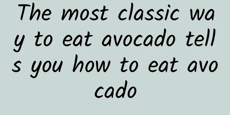 The most classic way to eat avocado tells you how to eat avocado