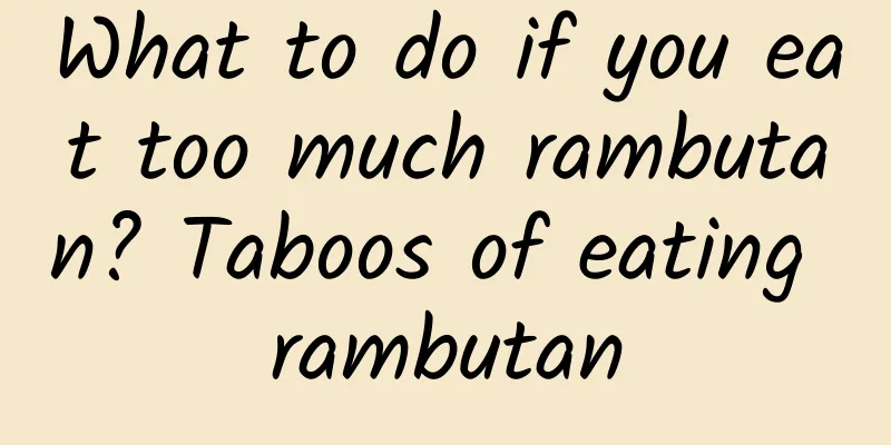 What to do if you eat too much rambutan? Taboos of eating rambutan