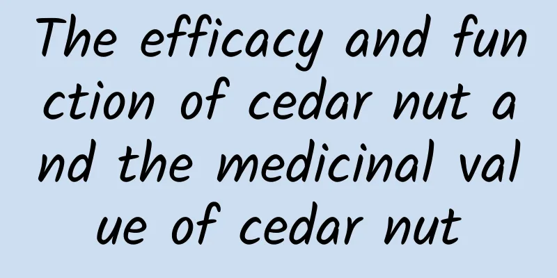 The efficacy and function of cedar nut and the medicinal value of cedar nut