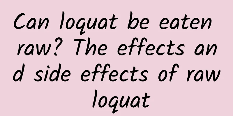 Can loquat be eaten raw? The effects and side effects of raw loquat