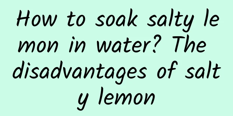 How to soak salty lemon in water? The disadvantages of salty lemon