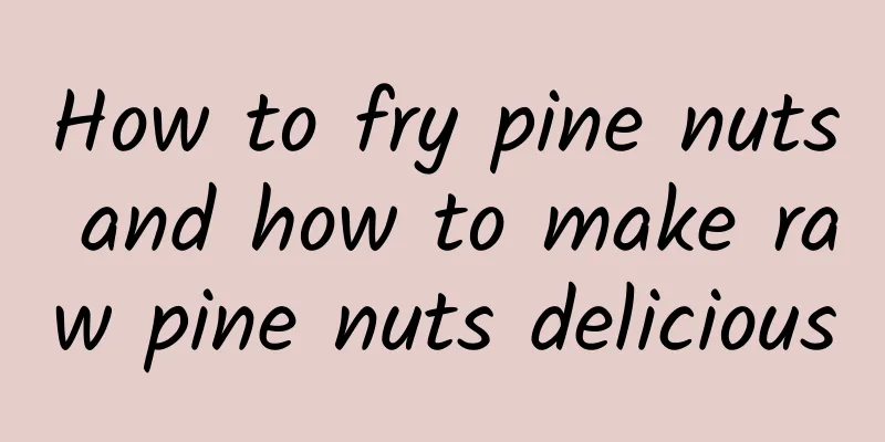 How to fry pine nuts and how to make raw pine nuts delicious