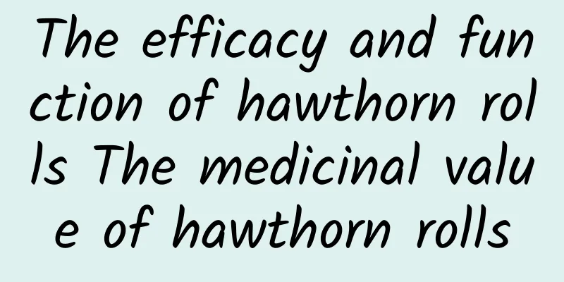 The efficacy and function of hawthorn rolls The medicinal value of hawthorn rolls