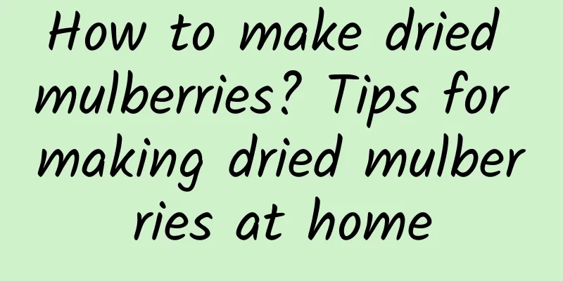 How to make dried mulberries? Tips for making dried mulberries at home