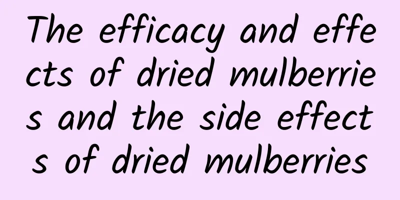 The efficacy and effects of dried mulberries and the side effects of dried mulberries