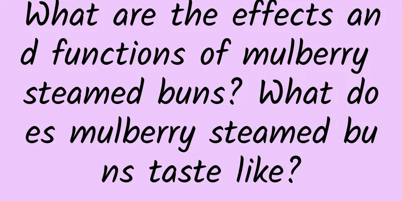 What are the effects and functions of mulberry steamed buns? What does mulberry steamed buns taste like?