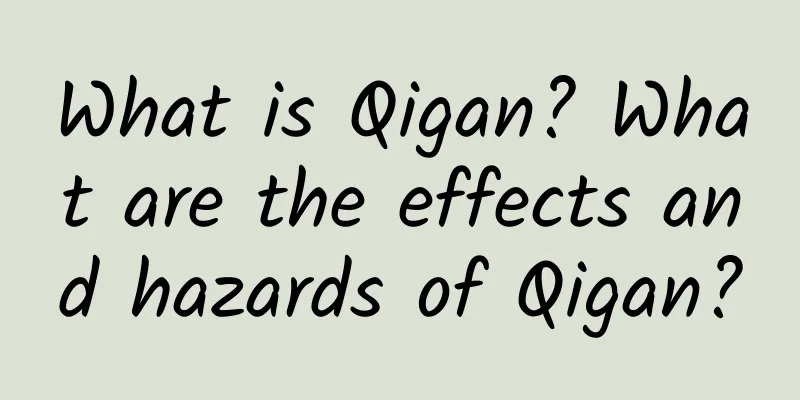 What is Qigan? What are the effects and hazards of Qigan?